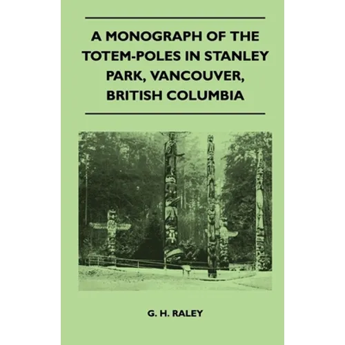 A Monograph of the Totem-Poles in Stanley Park, Vancouver, British Columbia - Paperback