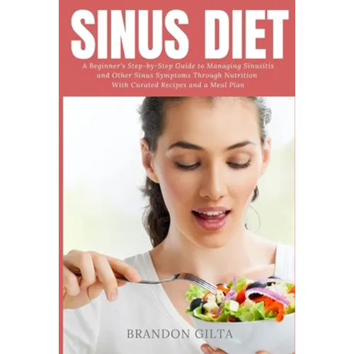 Sinus Diet: A Beginner's Step-by-Step Guide to Managing Sinusitis and Other Sinus Symptoms Through Nutrition: With Curated Recipes and a Meal Plan - Paperback