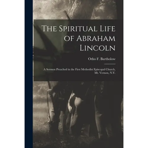 The Spiritual Life of Abraham Lincoln: a Sermon Preached in the First Methodist Episcopal Church, Mt. Vernon, N.Y. - Paperback