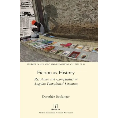 Fiction as History: Resistance and Complicities in Angolan Postcolonial Literature - Hardcover