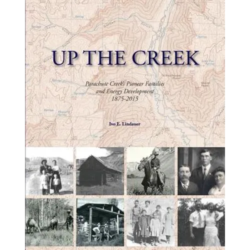 Up the Creek: Parachute Creek's Pioneer Families and Energy Development 1875-2015 - Paperback