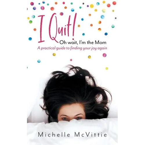 I Quit! Oh wait, I'm the Mom: A practical guide to finding your joy again - Paperback