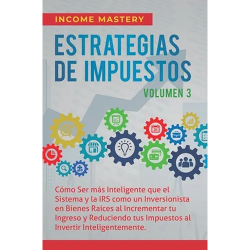 Estrategias de Impuestos: Cómo Ser Más Inteligente Que El Sistema Y La IRS Cómo Un Inversionista En Bienes Raíces Al Incrementar Tu Ingreso Y Re - Hardcover