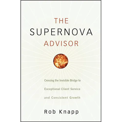 The Supernova Advisor: Crossing the Invisible Bridge to Exceptional Client Service and Consistent Growth - Hardcover
