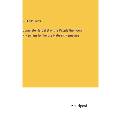 Complete Herbalist or the People their own Physicians by the use Nature's Remedies - Hardcover