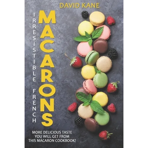 Irresitible French Macarons: More delicious taste you will get from this macaron cookbook! - Paperback