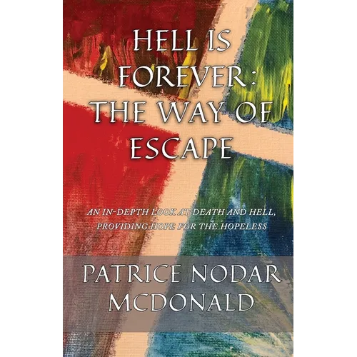 Hell is Forever: The Way of Escape: An In-Depth Look at Death and Hell, Providing Hope for the Hopeless - Paperback