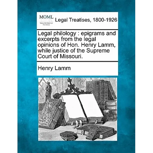 Legal Philology: Epigrams and Excerpts from the Legal Opinions of Hon. Henry Lamm, While Justice of the Supreme Court of Missouri. - Paperback