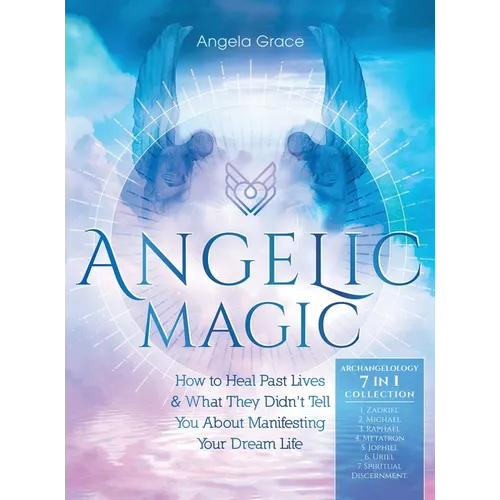 Angelic Magic: How to Heal Past Lives & What They Didn't Tell You About Manifesting Your Dream Life (7 in 1 Collection) - Hardcover
