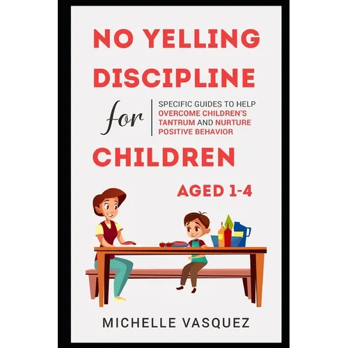 No-yelling Discipline For Children Aged 1-4: Specific Guides to Help Overcome Children's Tantrum and Nurture Positive Behavior - Paperback