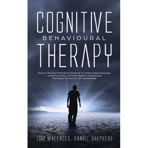 Cognitive Behavioural Therapy: The Key Lessons for Beginners on How CBT is used in Retraining the Brain to Overcome Depression, Anxiety and Negative - Paperback