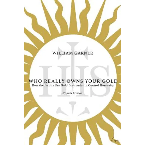 Who Really Owns Your Gold: How the Jesuits Use Gold Economics to Control Humanity - Paperback