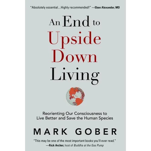 An End to Upside Down Living: Reorienting Our Consciousness to Live Better and Save the Human Species - Hardcover