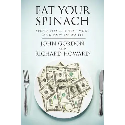 Eat Your Spinach: Spend Less & Invest More (And How to do it) - Paperback