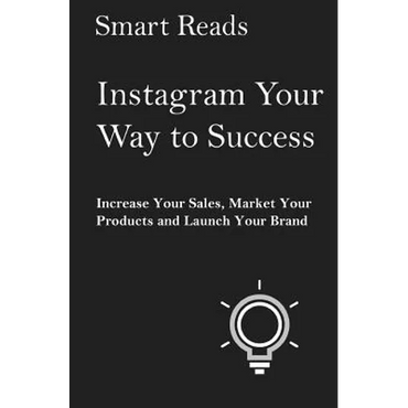 Instagram Your Way To Success: Increase Your Sales, Market Your Products and Launch Your Brand with Social Media - Paperback