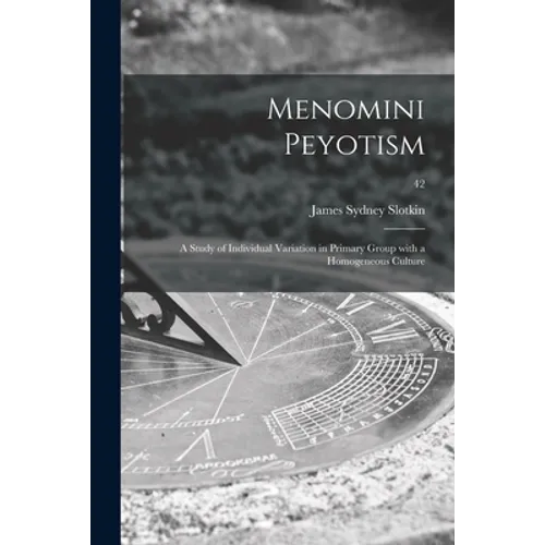 Menomini Peyotism: a Study of Individual Variation in Primary Group With a Homogeneous Culture; 42 - Paperback