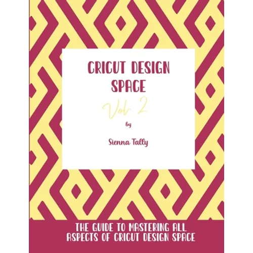 Cricut Design Space Vol.2: The Guide to Mastering All Aspects of Cricut Design Space - Paperback