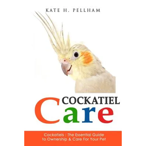 Cockatiels: The Essential Guide to Ownership, Care, & Training For Your Pet - Paperback