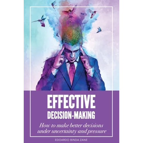 Effective Decision-Making: How To Make Better Decisions Under Uncertainty And Pressure - Paperback