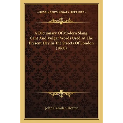 A Dictionary of Modern Slang, Cant and Vulgar Words Used at the Present Day in the Streets of London (1860) - Paperback