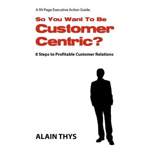 So You Want To Be Customer-Centric?: 8 Steps To Profitable Customer Relations - Paperback