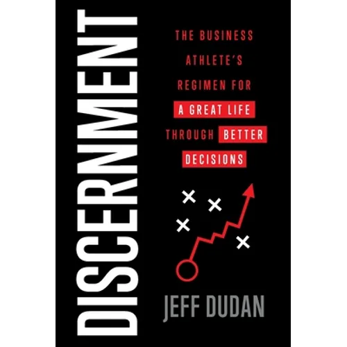 Discernment: The Business Athlete's Regimen for a Great Life through Better Decisions - Hardcover