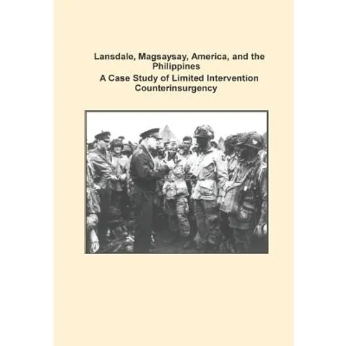 Lansdale, Magsaysay, America, and the Philippines A Case Study of Limited Intervention Counterinsurgency - Paperback