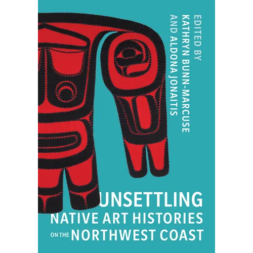 Unsettling Native Art Histories on the Northwest Coast - Paperback