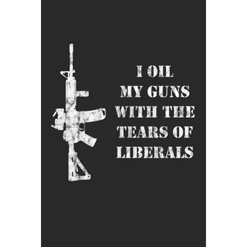 I Oil My Guns With The Tears Of Liberals: A Range Book To Sight In Your Rifle - Paperback