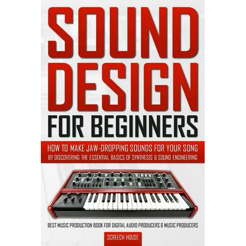 Sound Design for Beginners: How to Make Jaw-Dropping Sounds for Your Song by Discovering the Essential Basics of Synthesis & Sound Engineering (Be - Paperback