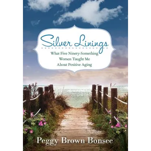 Silver Linings: What Five Ninety-Something Women Taught Me About Positive Aging - Hardcover