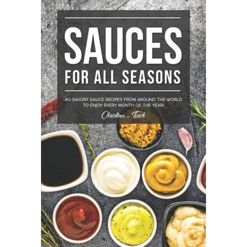 Sauces for All Seasons: 40 Savory Sauce Recipes from Around the World to enjoy every Month of the Year! - Paperback