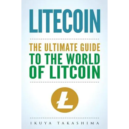 Litecoin: The Ultimate Guide to the World of Litecoin, Litecoin Crypocurrency, Litecoin Investing, Litecoin Mining, Litecoin Guide, Cryptocurrency - Paperback