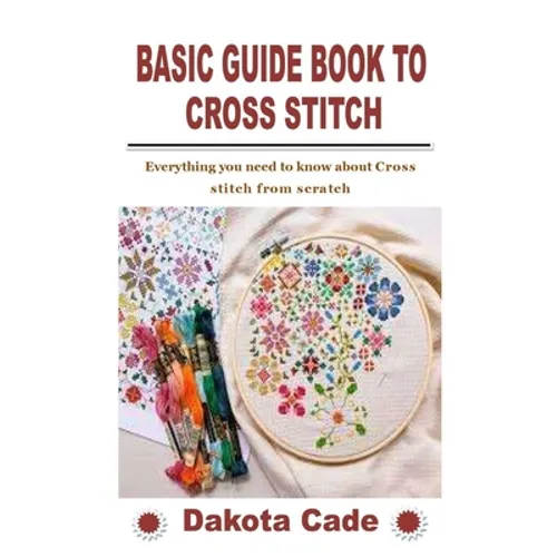 Basic Guide Book to Cross Stitch: Everything you need to know about Cross stitch from scratch - Paperback