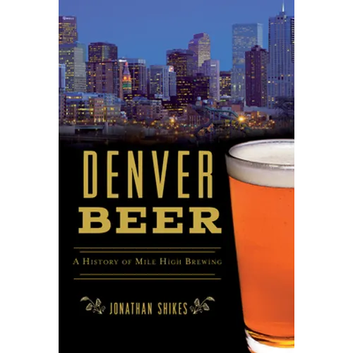 Denver Beer: A History of Mile High Brewing - Paperback