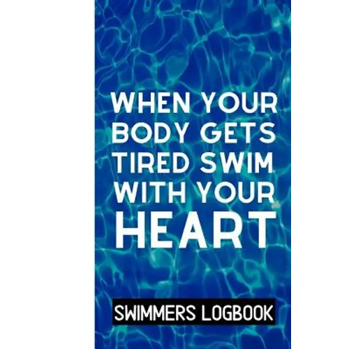 When Your Body Gets Tired Swim With Your Heart: Log And Track All Relevant Data For Making Your Swimming Stronger And Building Stamina - Paperback