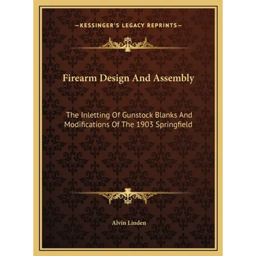 Firearm Design And Assembly: The Inletting Of Gunstock Blanks And Modifications Of The 1903 Springfield - Hardcover