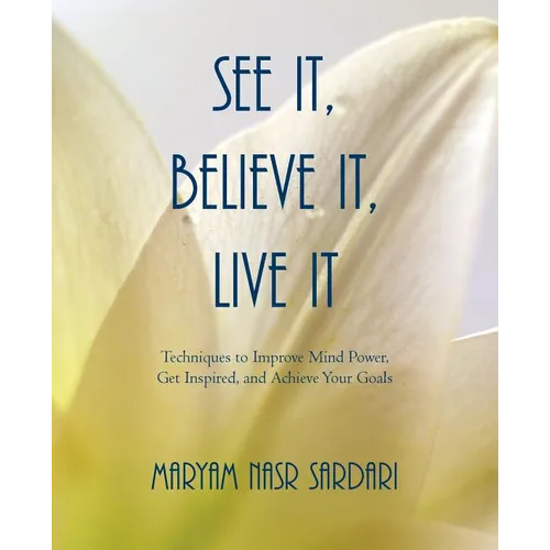 See It, Believe It, Live It: Techniques to Improve Mind Power, Get Inspired, and Achieve Your Goals - Paperback