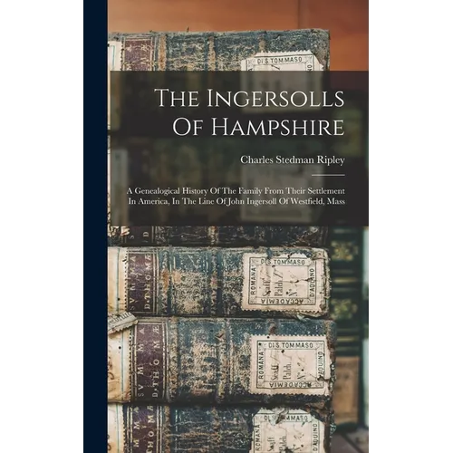 The Ingersolls Of Hampshire: A Genealogical History Of The Family From Their Settlement In America, In The Line Of John Ingersoll Of Westfield, Mas - Hardcover