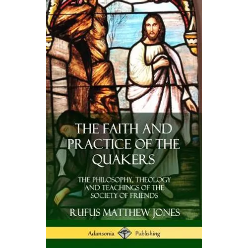 The Faith and Practice of the Quakers: The Philosophy, Theology and Teachings of the Society of Friends (Hardcover) - Hardcover