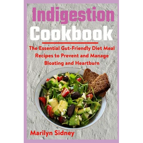 Indigestion Cookbook: The Essential Gut-Friendly Diet Meal Recipes to Prevent and Manage Bloating and Heartburn - Paperback