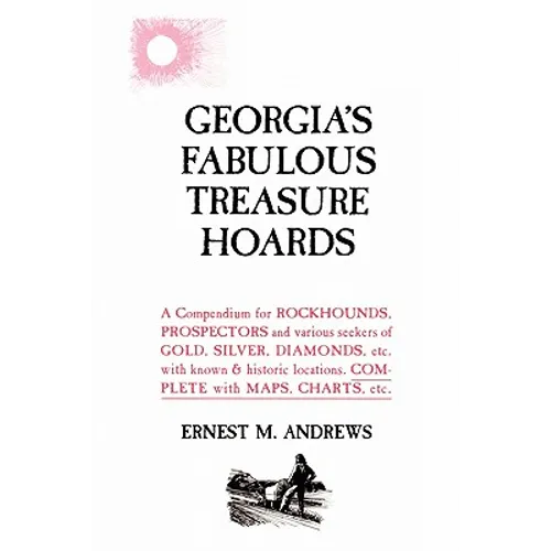 Georgia's Fabulous Treasure Hoards: A Compendium for ROCKHOUNDS, PROSPECTORS and various seekers of GOLD, SILVER, DIAMONDS, etc. with known & historic - Paperback