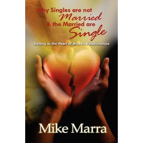 Why Singles are not Married & the Married are Single: Getting to the Heart of Broken Relationships - Paperback