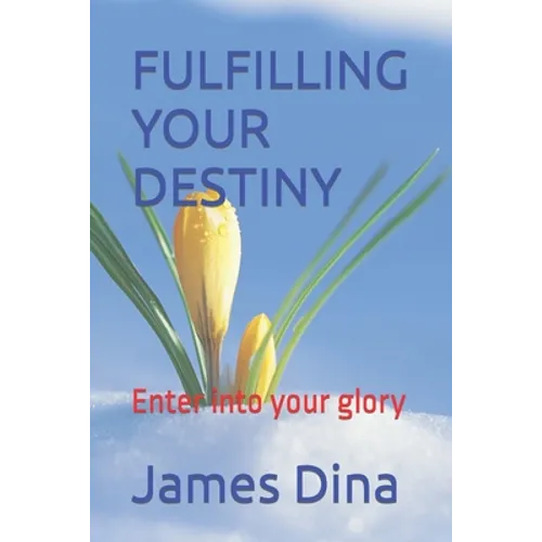 Fulfilling Your Destiny: Enter into your glory - Paperback