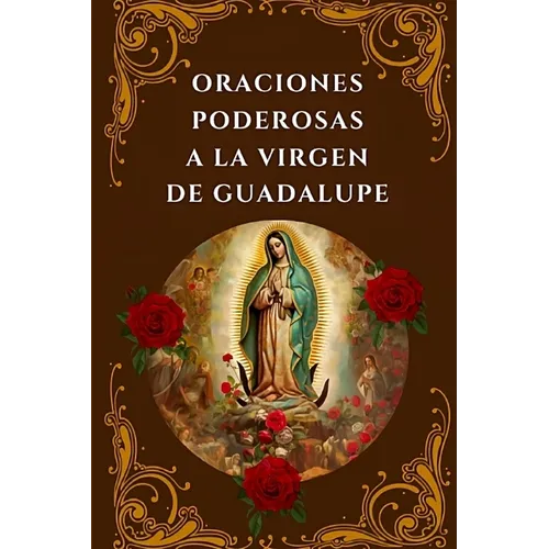 Oraciones Poderosas a la Virgen de Guadalupe: Encuentra Paz, Protección y Milagros - Paperback