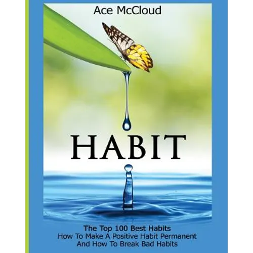 Habit: The Top 100 Best Habits: How To Make A Positive Habit Permanent And How To Break Bad Habits - Paperback