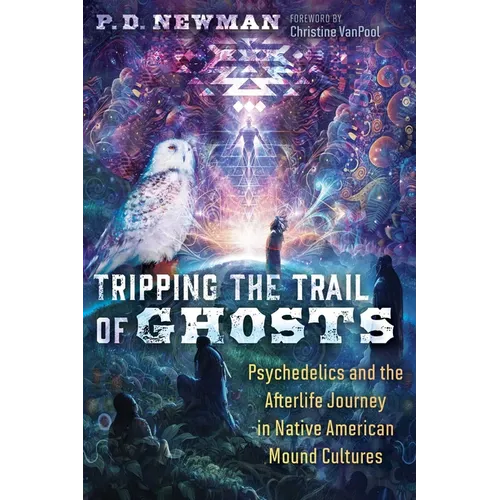 Tripping the Trail of Ghosts: Psychedelics and the Afterlife Journey in Native American Mound Cultures - Paperback