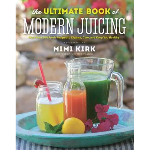 The Ultimate Book of Modern Juicing: More Than 200 Fresh Recipes to Cleanse, Cure, and Keep You Healthy - Hardcover