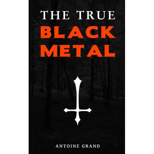The True Black Metal: The Hidden Truth About Satanism In Extreme Metal Music - Paperback
