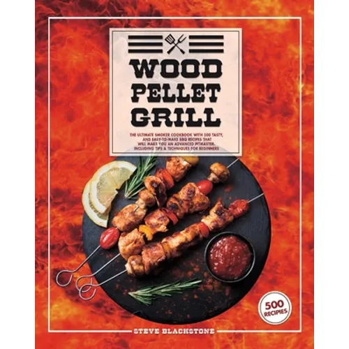 Wood Pellet Grill: The Ultimate Smoker Cookbook With 500 Tasty, And Easy-To-Make BBQ Recipes That Will Make You An Advanced Pitmaster. In - Paperback